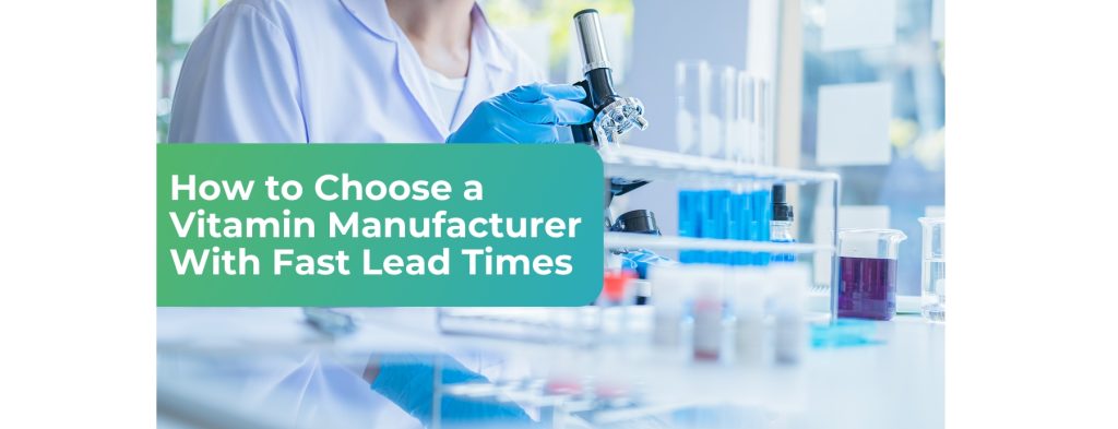 How to Choose a Contract Vitamin Manufacturer With Fast Lead Times